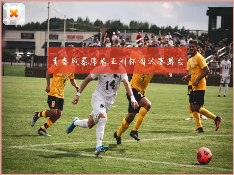 青春风暴席卷亚洲杯淘汰赛舞台