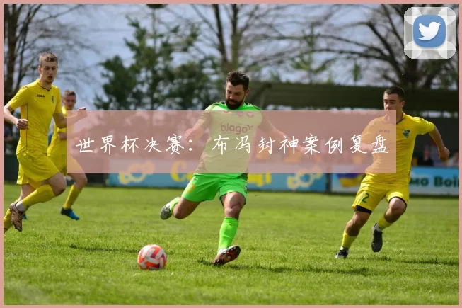 世界杯决赛：布冯封神案例复盘