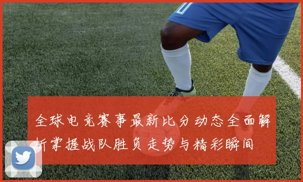 全球电竞赛事最新比分动态全面解析掌握战队胜负走势与精彩瞬间