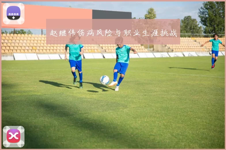 赵继伟伤病风险与职业生涯挑战