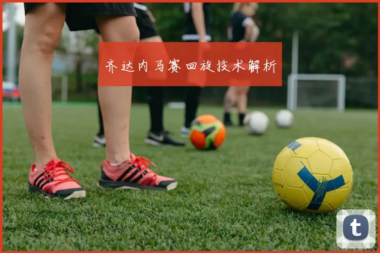 齐达内马赛回旋技术解析