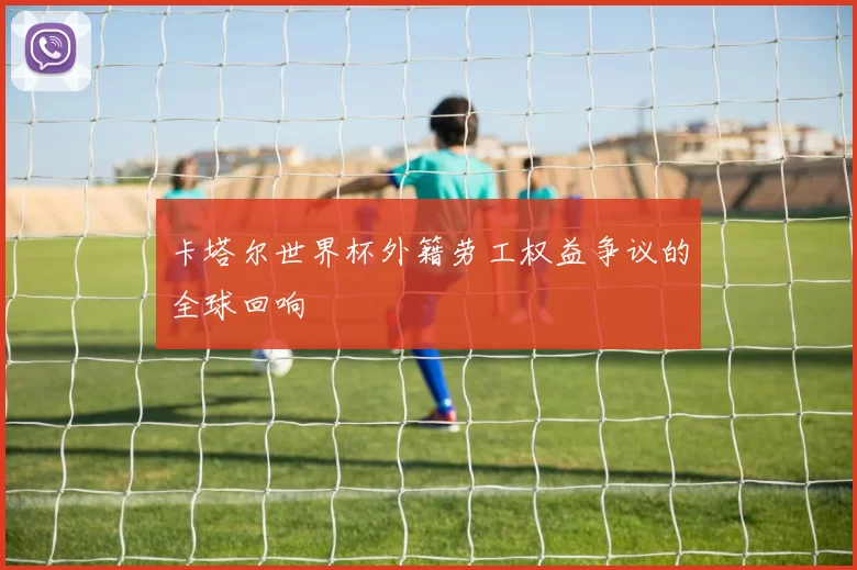 卡塔尔世界杯外籍劳工权益争议的全球回响