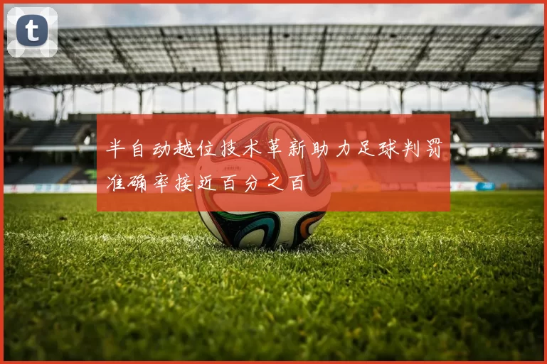 半自动越位技术革新助力足球判罚准确率接近百分之百