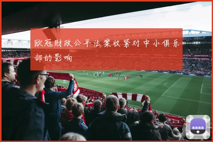 欧冠财政公平法案收紧对中小俱乐部的影响