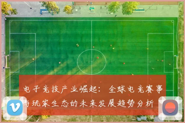 电子竞技产业崛起：全球电竞赛事与玩家生态的未来发展趋势分析