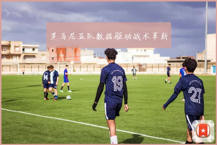 罗马尼亚队数据驱动战术革新
