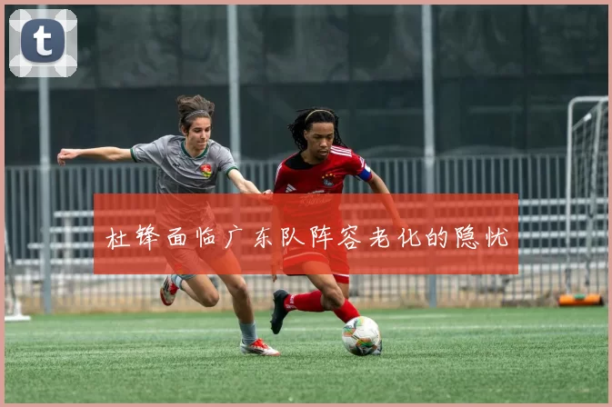 杜锋面临广东队阵容老化的隐忧