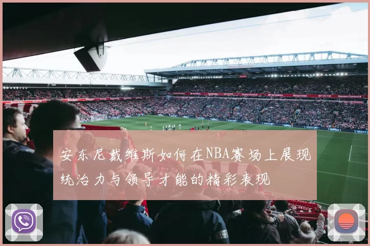 安东尼戴维斯如何在NBA赛场上展现统治力与领导才能的精彩表现
