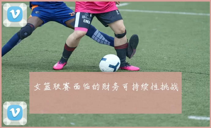 女篮联赛面临的财务可持续性挑战