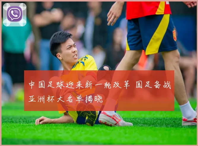 中国足球迎来新一轮改革 国足备战亚洲杯大名单揭晓