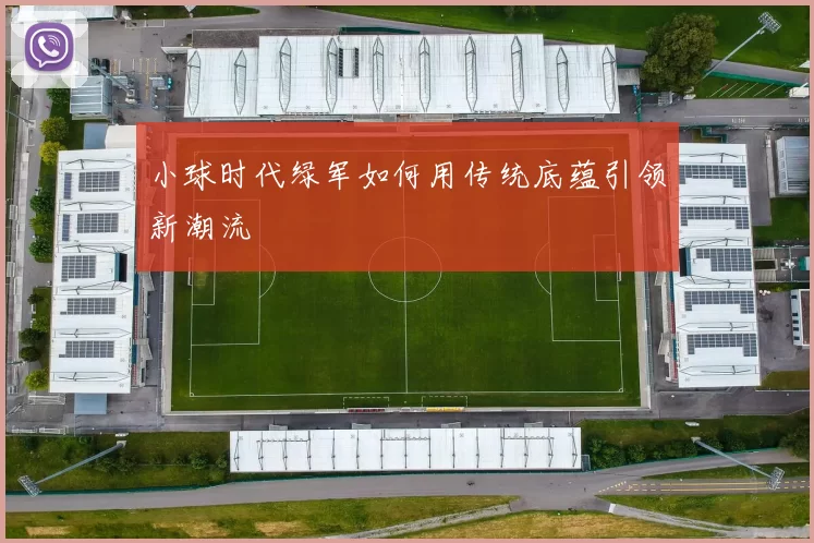 小球时代绿军如何用传统底蕴引领新潮流