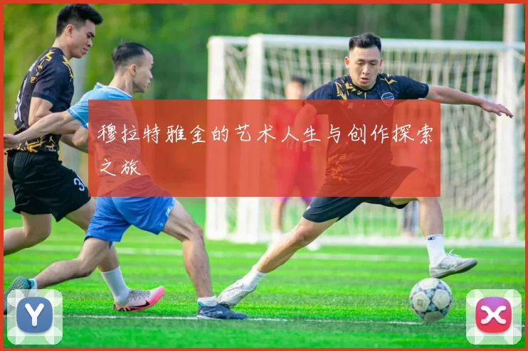 穆拉特雅金的艺术人生与创作探索之旅