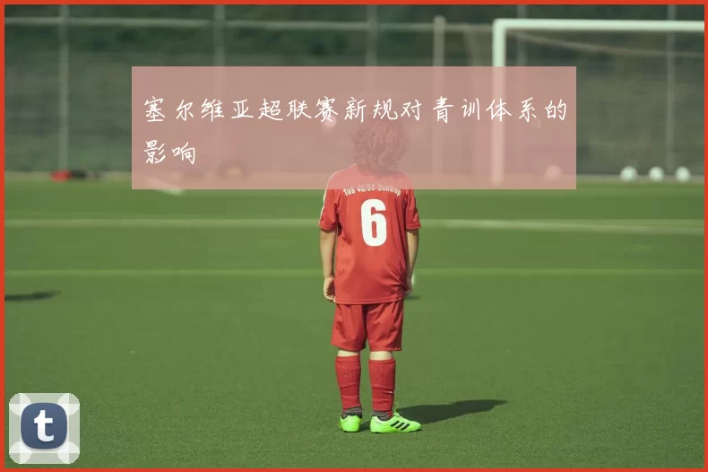 塞尔维亚超联赛新规对青训体系的影响