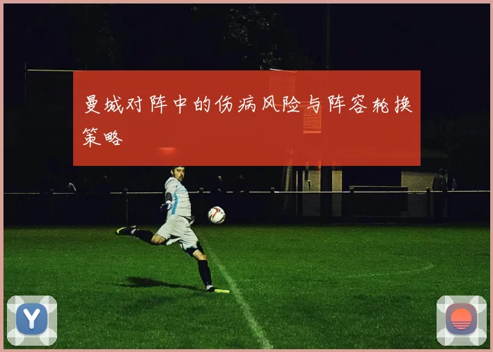 曼城对阵中的伤病风险与阵容轮换策略
