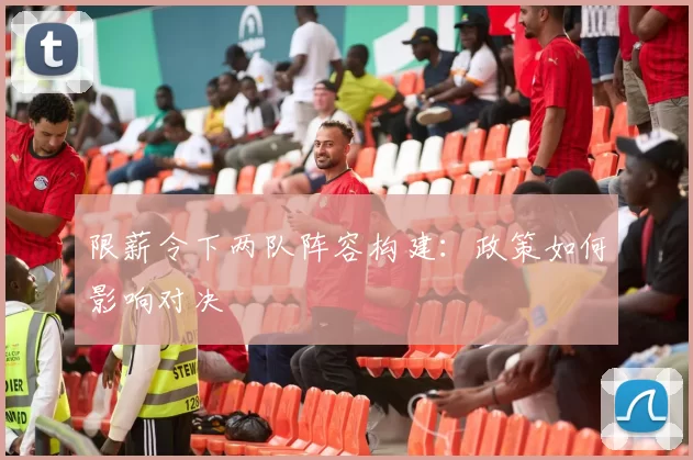 限薪令下两队阵容构建：政策如何影响对决