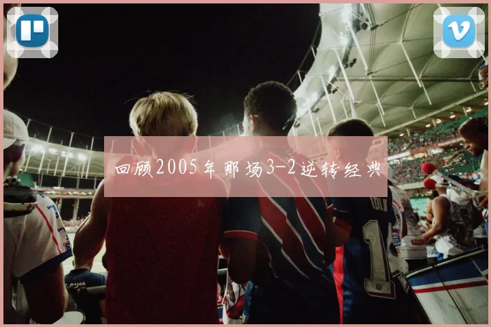 回顾2005年那场3-2逆转经典