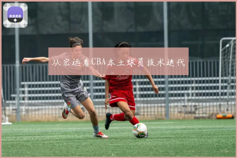 从宏远看CBA本土球员技术迭代