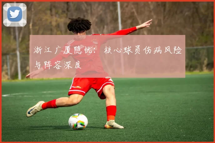 浙江广厦隐忧：核心球员伤病风险与阵容深度