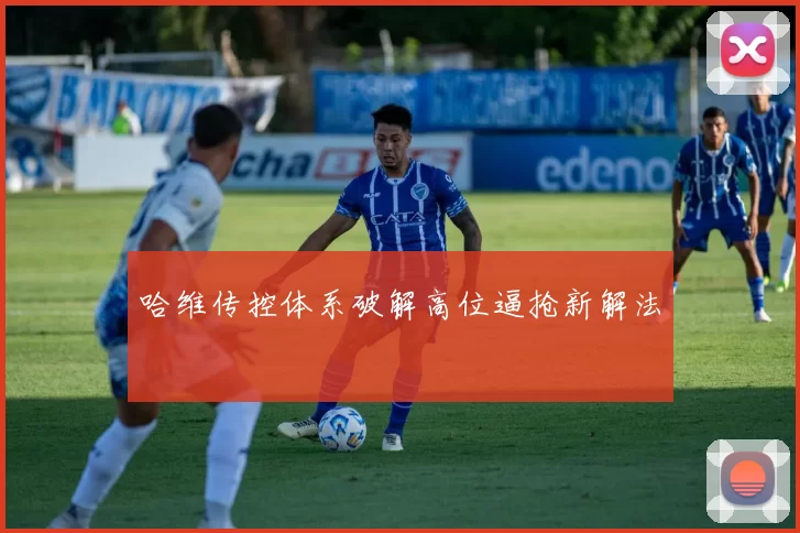 哈维传控体系破解高位逼抢新解法